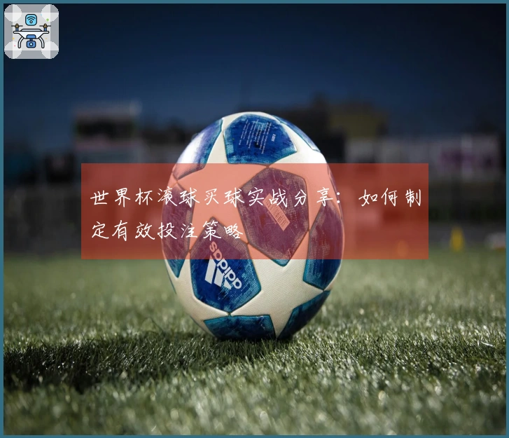 世界杯滚球买球实战分享：如何制定有效投注策略