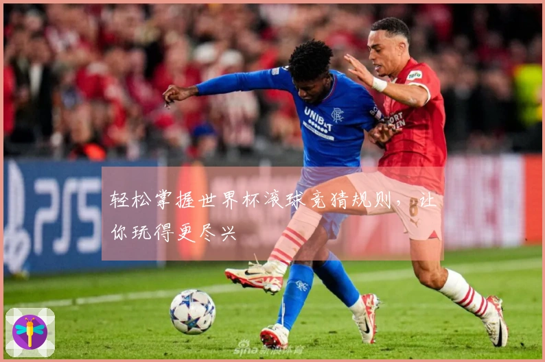 轻松掌握世界杯滚球竞猜规则，让你玩得更尽兴