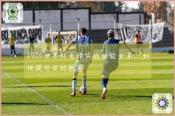 2026世界杯竞猜实战经验分享：如何提升你的胜算