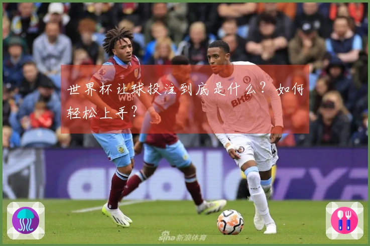 世界杯让球投注到底是什么？如何轻松上手？