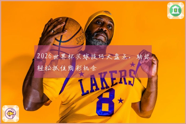 2026世界杯买球技巧大盘点，助你轻松抓住购彩机会