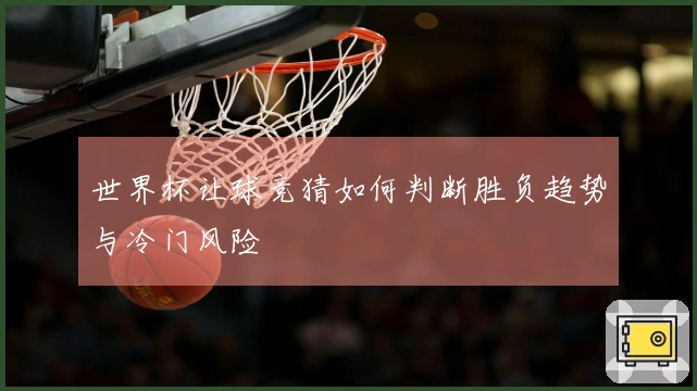 世界杯让球竞猜如何判断胜负趋势与冷门风险