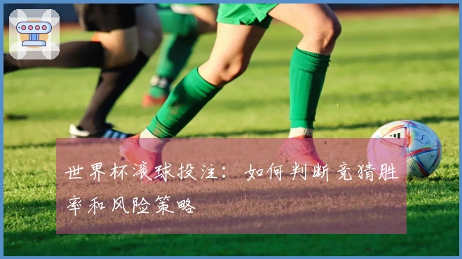 世界杯滚球投注：如何判断竞猜胜率和风险策略