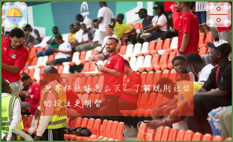世界杯让球怎么买？了解规则让你的投注更明智