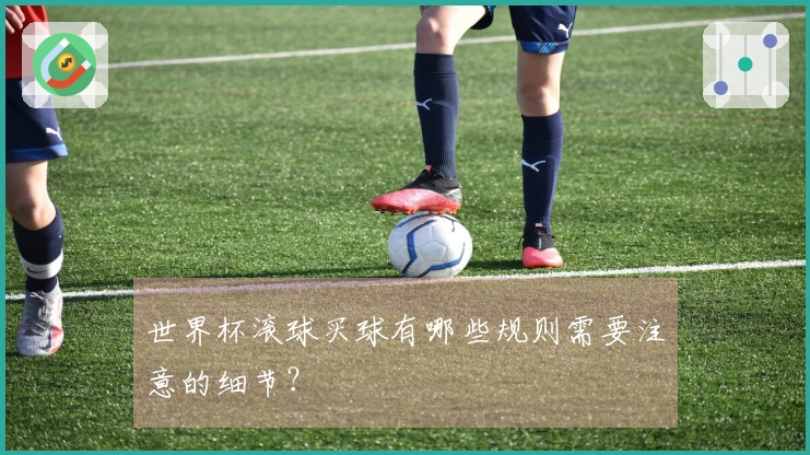 世界杯滚球买球有哪些规则需要注意的细节？