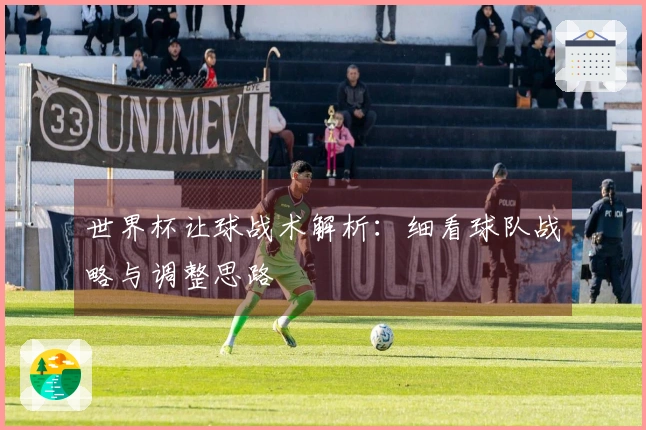 世界杯让球战术解析：细看球队战略与调整思路