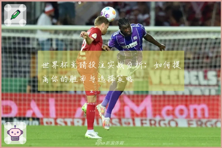 世界杯竞猜投注实战分析：如何提高你的胜率与选择策略