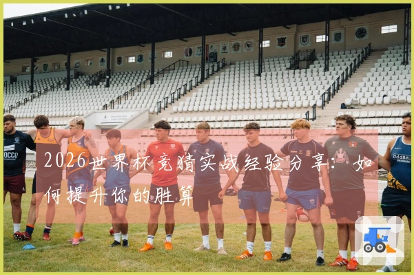2026世界杯竞猜实战经验分享：如何提升你的胜算