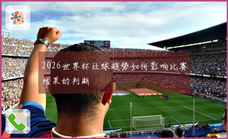 2026世界杯让球趋势如何影响比赛结果的判断
