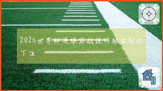 2026世界杯滚球实战技巧助你轻松下注