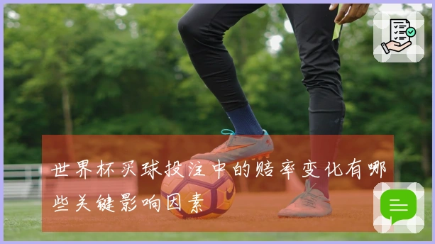 世界杯买球投注中的赔率变化有哪些关键影响因素