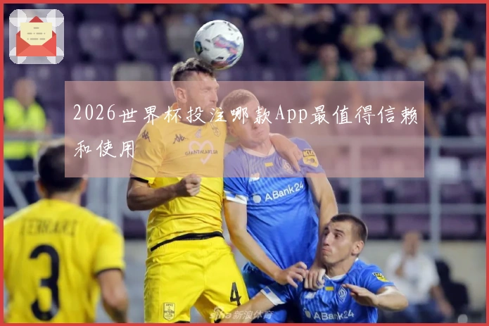 2026世界杯投注哪款App最值得信赖和使用